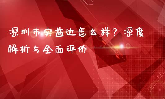 深圳市实益达怎么样？深度解析与全面评价_https://cj002.lansai.wang_财经百问_第1张