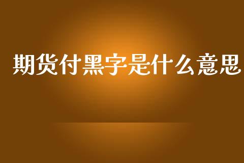 期货付黑字是什么意思_https://cj002.lansai.wang_期货问答_第1张