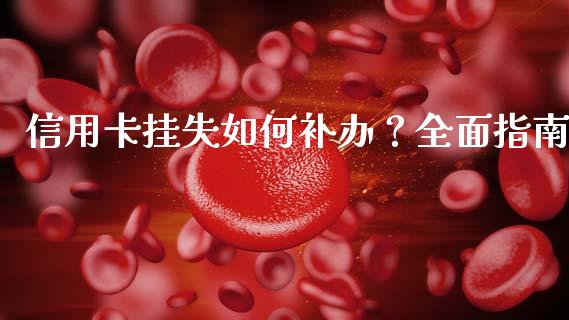 信用卡挂失如何补办？全面指南_https://cj002.lansai.wang_保险问答_第1张