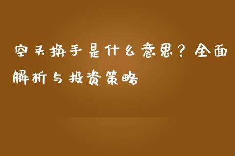 空头换手是什么意思？全面解析与投资策略_https://cj002.lansai.wang_金融问答_第1张