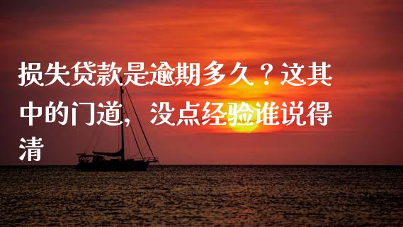 损失贷款是逾期多久？这其中的门道，没点经验谁说得清_https://cj002.lansai.wang_股市问答_第1张
