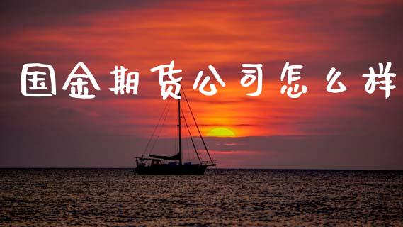 国金期货公司怎么样_https://cj002.lansai.wang_财经百问_第1张