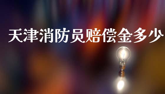 天津消防员赔偿金多少_https://cj002.lansai.wang_期货问答_第1张