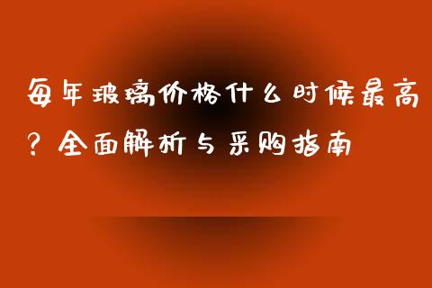 每年玻璃价格什么时候最高？全面解析与采购指南_https://cj002.lansai.wang_理财问答_第1张
