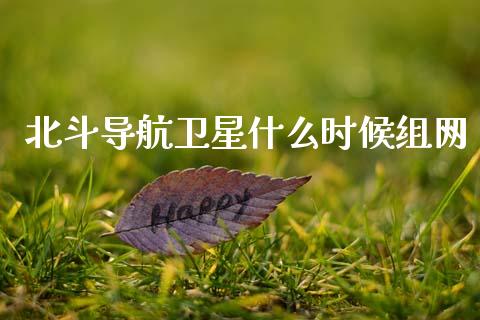 北斗导航卫星什么时候组网_https://cj002.lansai.wang_期货问答_第1张