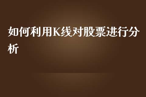 如何利用K线对股票进行分析_https://cj002.lansai.wang_理财问答_第1张