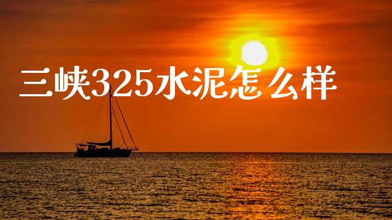 三峡325水泥怎么样_保险问答_第1张_财经百问网 三峡325水泥怎么样_https://cj002.lansai.wang_保险问答_第1张