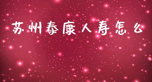 苏州泰康人寿怎么_https://cj002.lansai.wang_保险问答_第1张