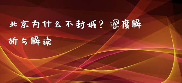 北京为什么不封城？深度解析与解读_https://cj002.lansai.wang_金融问答_第1张
