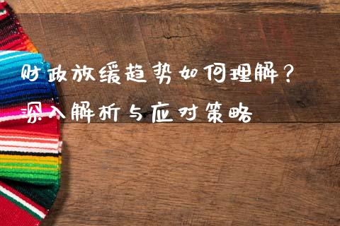 财政放缓趋势如何理解? 深入解析与应对策略_保险问答_第1张_财经百问网 财政放缓趋势如何理解? 深入解析与应对策略_https://cj002.lansai.wang_保险问答_第1张
