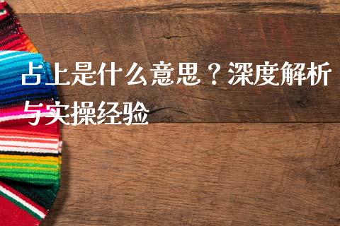 占上是什么意思？深度解析与实操经验_https://cj002.lansai.wang_会计问答_第1张