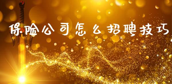 保险公司怎么招聘技巧_https://cj002.lansai.wang_保险问答_第1张