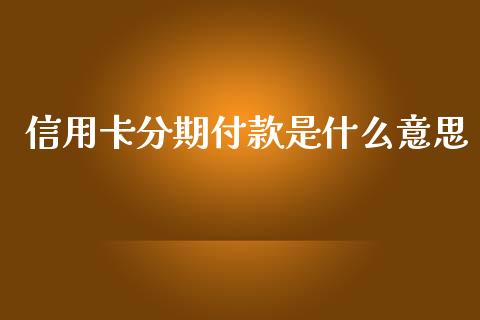 信用卡分期付款是什么意思_https://cj002.lansai.wang_金融问答_第1张