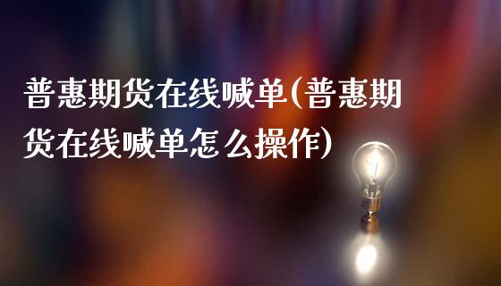 普惠期货在线喊单(普惠期货在线喊单怎么操作)_理财问答_第1张_财经百问网 普惠期货在线喊单(普惠期货在线喊单怎么操作)_https://cj002.lansai.wang_理财问答_第1张