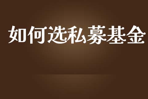 如何选私募基金_https://cj002.lansai.wang_财经问答_第1张