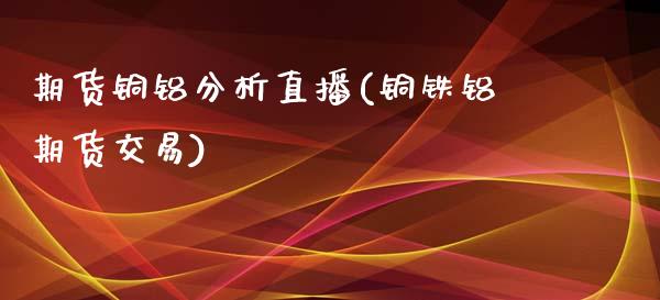 期货铜铝分析直播(铜铁铝期货交易)_理财问答_第1张_财经百问网 期货铜铝分析直播(铜铁铝期货交易)_https://cj002.lansai.wang_理财问答_第1张