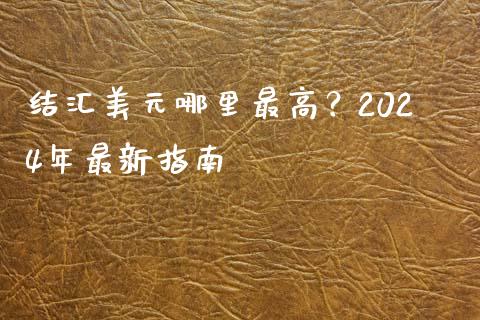 结汇美元哪里最高？2024年最新指南_https://cj002.lansai.wang_金融问答_第1张
