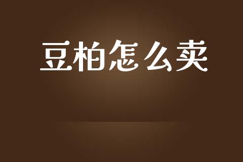 豆柏怎么卖_https://cj002.lansai.wang_财经百问_第1张