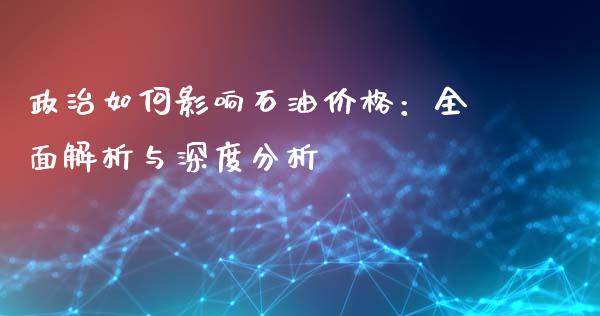 政治如何影响石油价格：全面解析与深度分析_https://cj002.lansai.wang_期货问答_第1张
