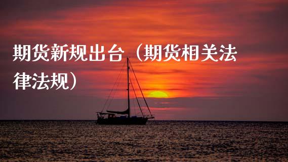 期货新规出台（期货相关法律法规）_https://cj002.lansai.wang_期货问答_第1张