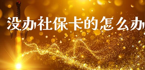 没办社保卡的怎么办_https://cj002.lansai.wang_保险问答_第1张