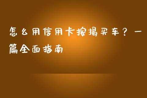 怎么用信用卡按揭买车？一篇全面指南_https://cj002.lansai.wang_金融问答_第1张