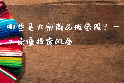 哪些是大宗商品概念股？一文读懂投资机会_https://cj002.lansai.wang_财经百问_第1张