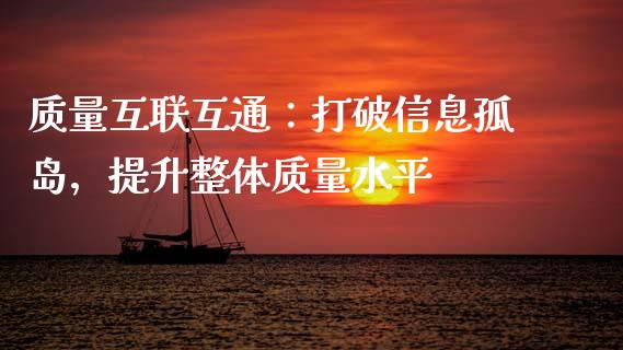 质量互联互通：打破信息孤岛，提升整体质量水平_https://cj002.lansai.wang_财经百问_第1张