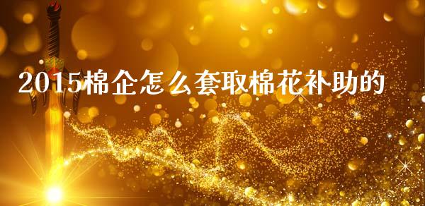 2015棉企怎么套取棉花补助的_股市问答_第1张_财经百问网 2015棉企怎么套取棉花补助的_https://cj002.lansai.wang_股市问答_第1张