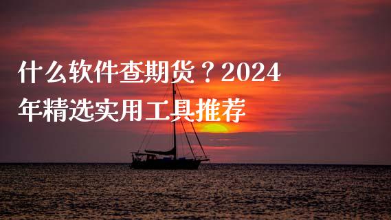什么软件查期货?2024年精选实用工具推荐_保险问答_第1张_财经百问网 什么软件查期货?2024年精选实用工具推荐_https://cj002.lansai.wang_保险问答_第1张