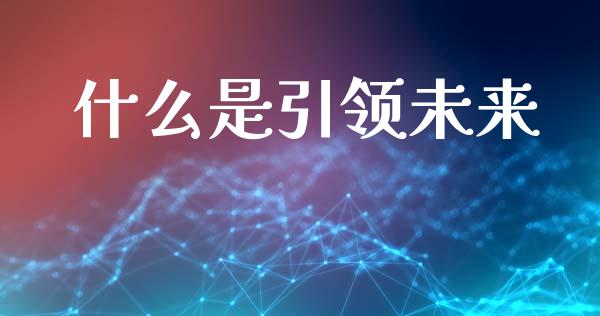 什么是引领未来_https://cj002.lansai.wang_期货问答_第1张