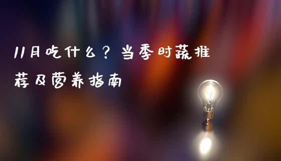 11月吃什么?当季时蔬推荐及营养指南_股市问答_第1张_财经百问网 11月吃什么?当季时蔬推荐及营养指南_https://cj002.lansai.wang_股市问答_第1张