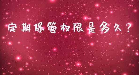 定期保管权限是多久？_https://cj002.lansai.wang_保险问答_第1张