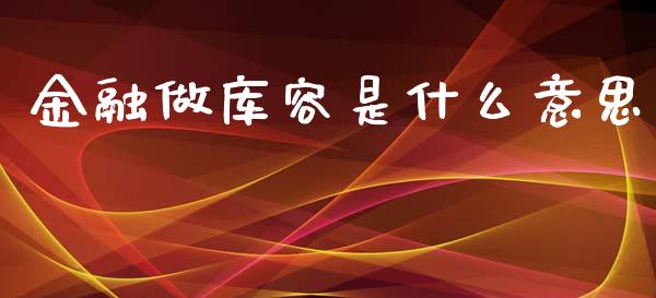 金融做库容是什么意思_会计问答_第1张_财经百问网 金融做库容是什么意思_https://cj002.lansai.wang_会计问答_第1张