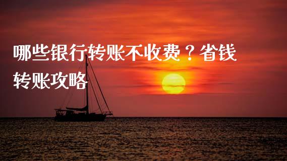 哪些银行转账不收费？省钱转账攻略_https://cj002.lansai.wang_财经百问_第1张