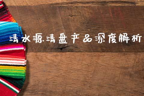 清水源清盘产品深度解析_https://cj002.lansai.wang_保险问答_第1张