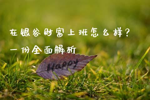 在银谷财富上班怎么样？ 一份全面解析_https://cj002.lansai.wang_财经百问_第1张