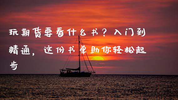 玩期货要看什么书？入门到精通，这份书单助你轻松起步_https://cj002.lansai.wang_股市问答_第1张
