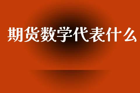 期货数学代表什么_保险问答_第1张_财经百问网 期货数学代表什么_https://cj002.lansai.wang_保险问答_第1张