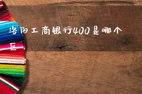 洛阳工商银行400是哪个区_https://cj002.lansai.wang_理财问答_第1张
