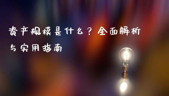 资产规模是什么？全面解析与实用指南_https://cj002.lansai.wang_财经百问_第1张