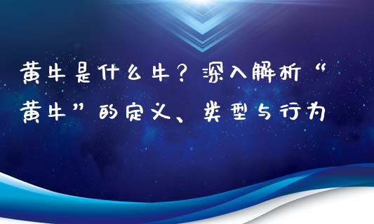黄牛是什么牛？深入解析“黄牛”的定义、类型与行为_https://cj002.lansai.wang_股市问答_第1张