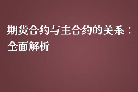 期货合约与主合约的关系：全面解析_https://cj002.lansai.wang_股市问答_第1张
