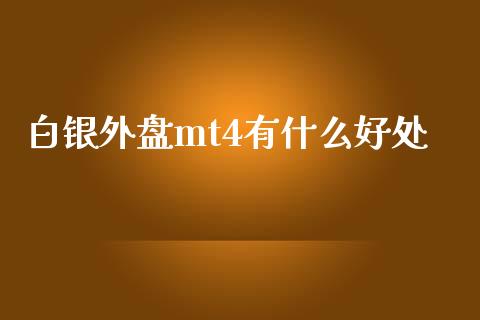 白银外盘mt4有什么好处_https://cj002.lansai.wang_财经问答_第1张