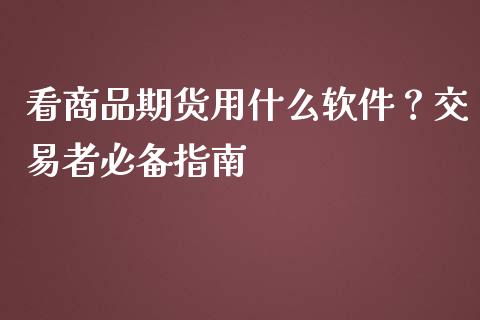 看商品期货用什么软件？交易者必备指南_https://cj002.lansai.wang_财经百问_第1张
