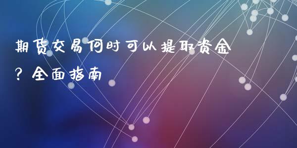期货交易何时可以提取资金？全面指南_https://cj002.lansai.wang_理财问答_第1张