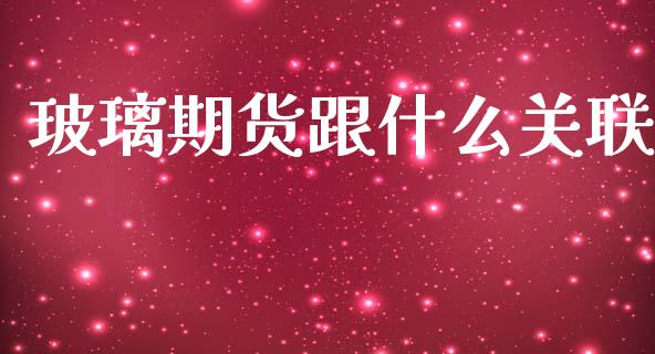 玻璃期货跟什么关联_https://cj002.lansai.wang_期货问答_第1张