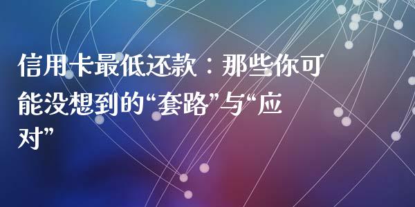 信用卡最低还款：那些你可能没想到的“套路”与“应对”_https://cj002.lansai.wang_财经问答_第1张