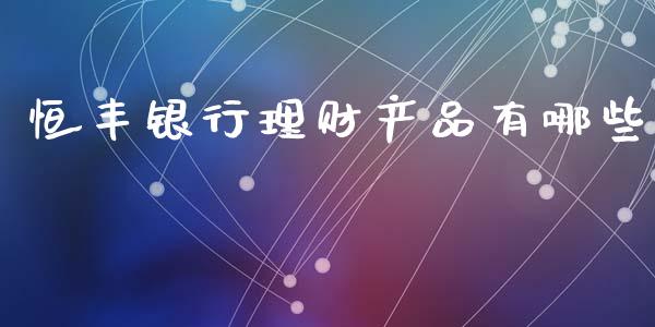 恒丰银行理财产品有哪些_期货问答_第1张_财经百问网 恒丰银行理财产品有哪些_https://cj002.lansai.wang_期货问答_第1张