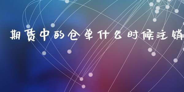 期货中的仓单什么时候注销_https://cj002.lansai.wang_期货问答_第1张